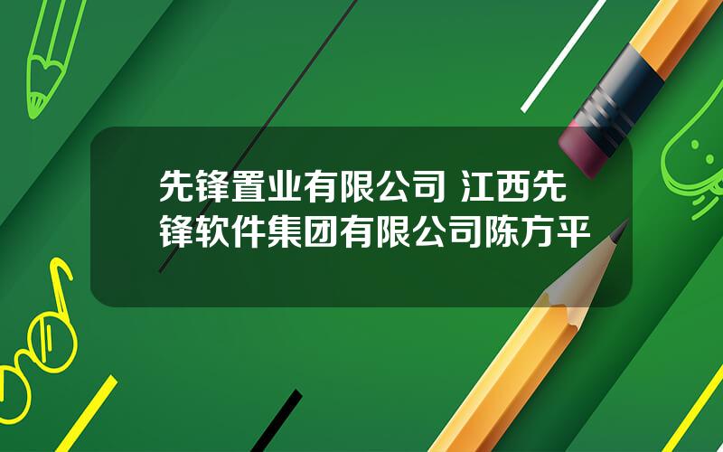 先锋置业有限公司 江西先锋软件集团有限公司陈方平